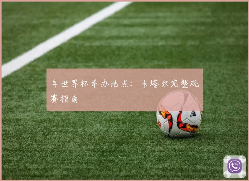 年世界杯举办地点：卡塔尔完整观赛指南