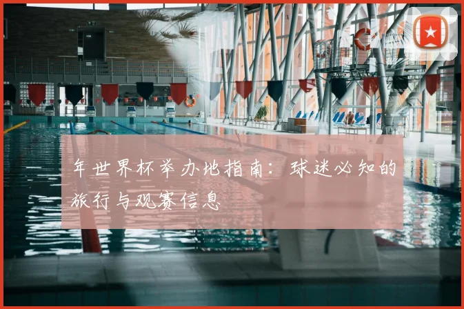 年世界杯举办地指南：球迷必知的旅行与观赛信息