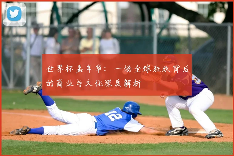世界杯嘉年华：一场全球狂欢背后的商业与文化深度解析