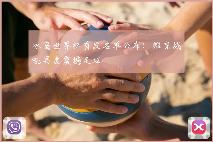 冰岛世界杯首发名单公布:维京战吼再度震撼足坛
