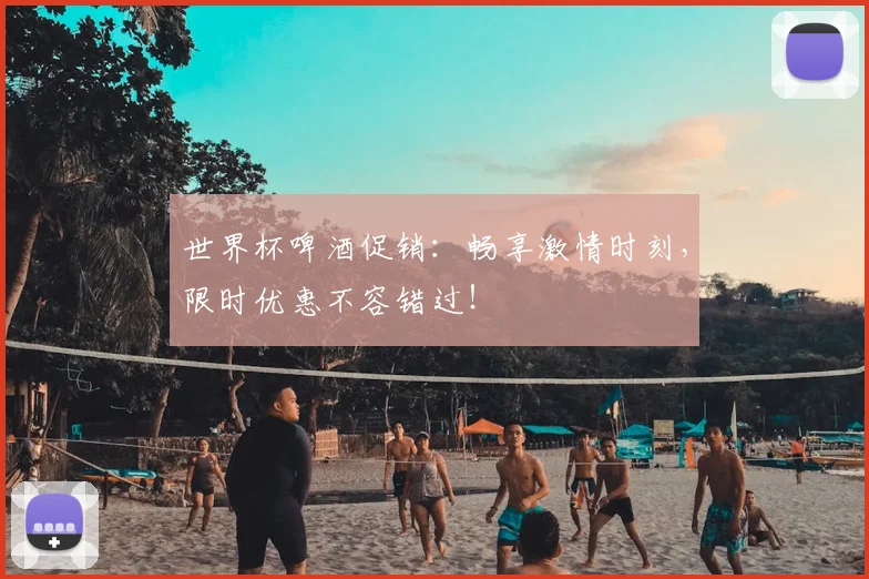 世界杯啤酒促销：畅享激情时刻，限时优惠不容错过！