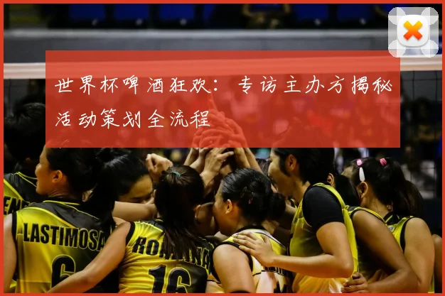 世界杯啤酒狂欢：专访主办方揭秘活动策划全流程