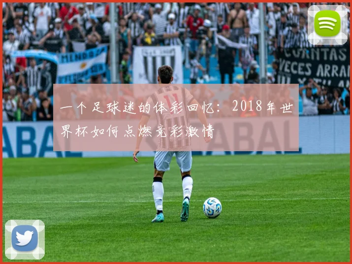 一个足球迷的体彩回忆:2018年世界杯如何点燃竞彩激情