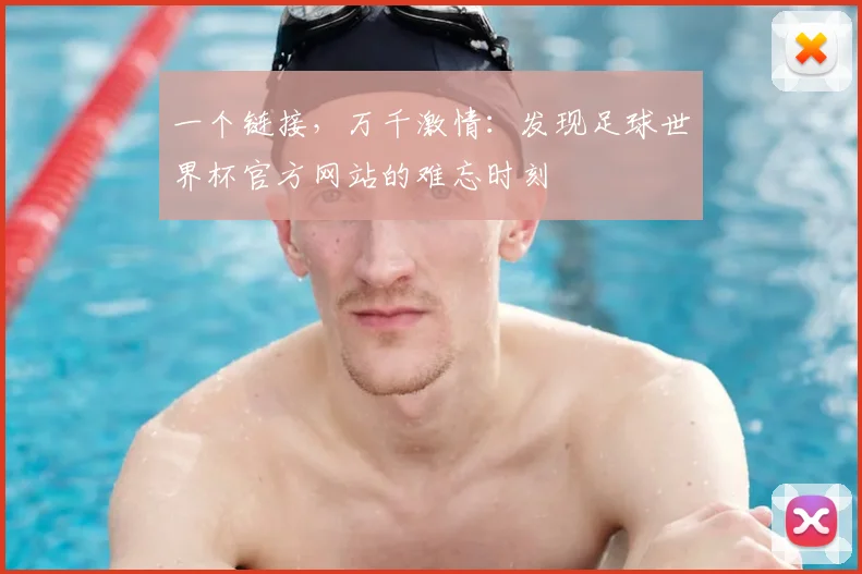 一个链接，万千激情：发现足球世界杯官方网站的难忘时刻