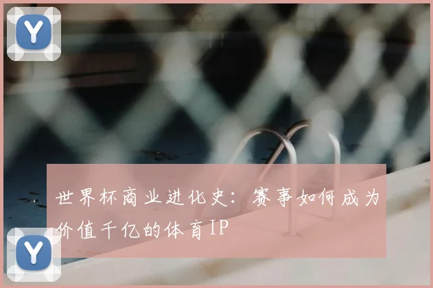世界杯商业进化史：赛事如何成为价值千亿的体育IP