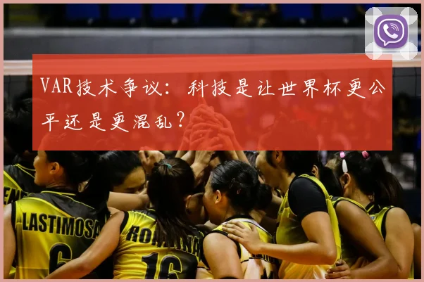 VAR技术争议：科技是让世界杯更公平还是更混乱？