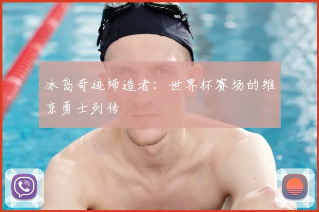 冰岛奇迹缔造者:世界杯赛场的维京勇士列传