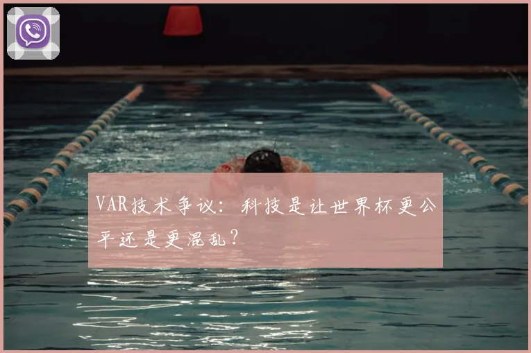 VAR技术争议：科技是让世界杯更公平还是更混乱？