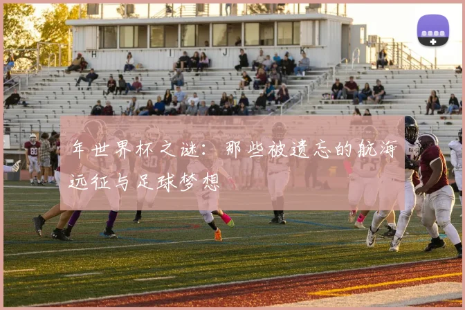 年世界杯之谜：那些被遗忘的航海远征与足球梦想