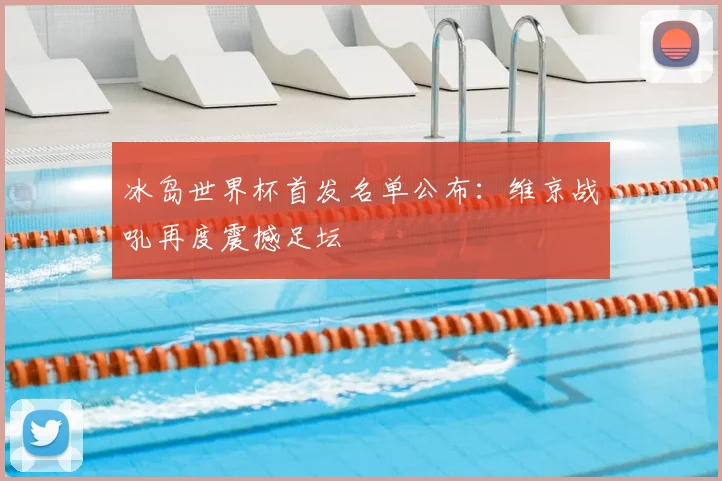 冰岛世界杯首发名单公布：维京战吼再度震撼足坛