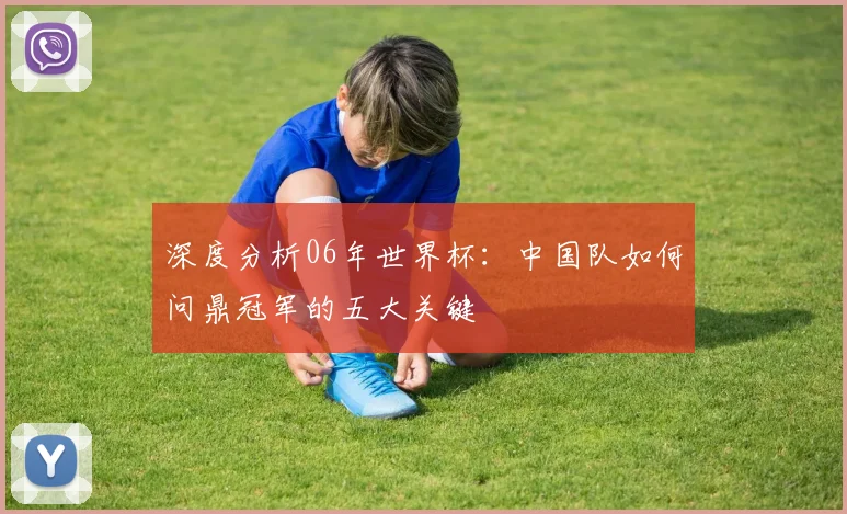 深度分析06年世界杯：中国队如何问鼎冠军的五大关键