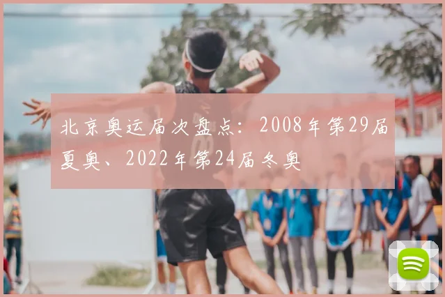 北京奥运届次盘点:2008年第29届夏奥、2022年第24届冬奥