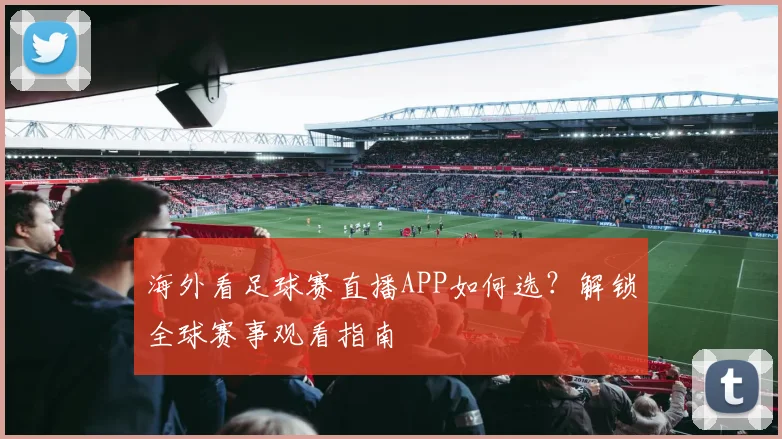 海外看足球赛直播APP如何选？解锁全球赛事观看指南