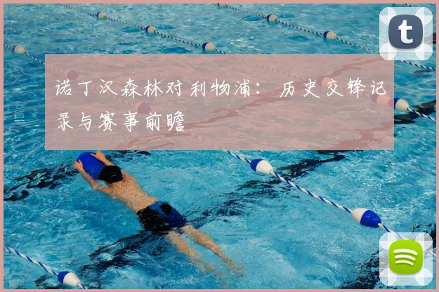 诺丁汉森林对利物浦：历史交锋记录与赛事前瞻