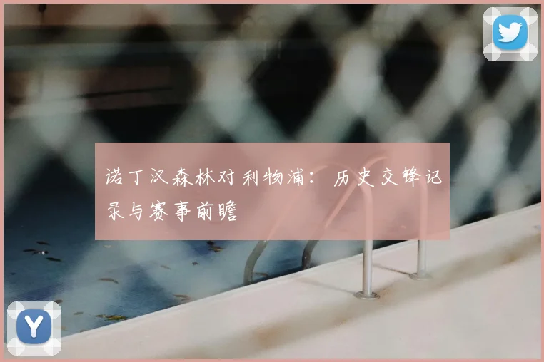 诺丁汉森林对利物浦：历史交锋记录与赛事前瞻