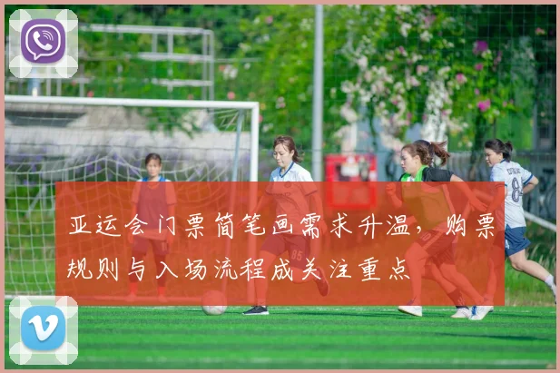 亚运会门票简笔画需求升温，购票规则与入场流程成关注重点