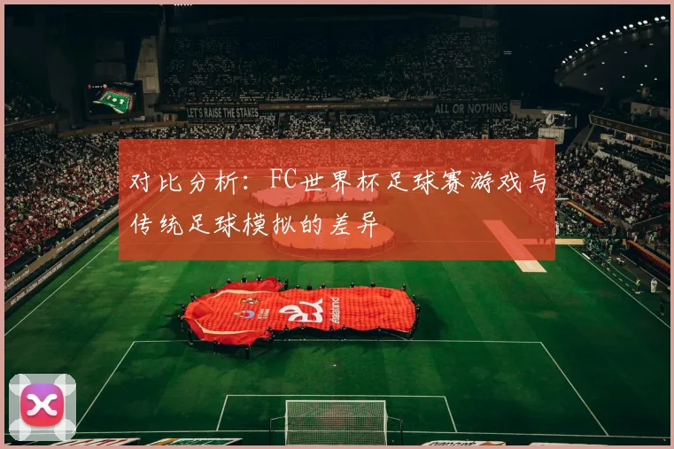 对比分析：FC世界杯足球赛游戏与传统足球模拟的差异