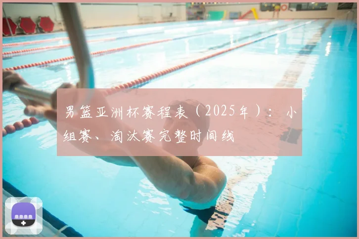 男篮亚洲杯赛程表（2025年）：小组赛、淘汰赛完整时间线