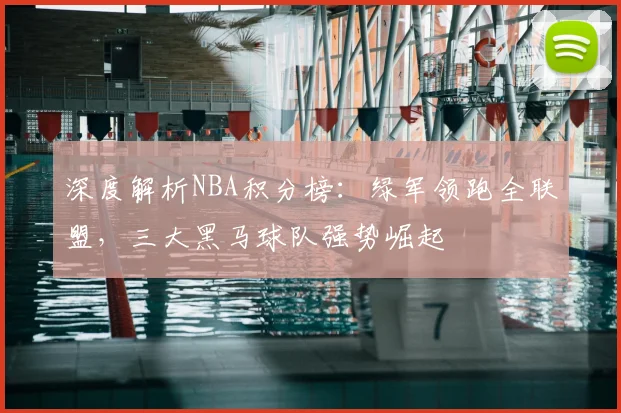 深度解析NBA积分榜：绿军领跑全联盟，三大黑马球队强势崛起