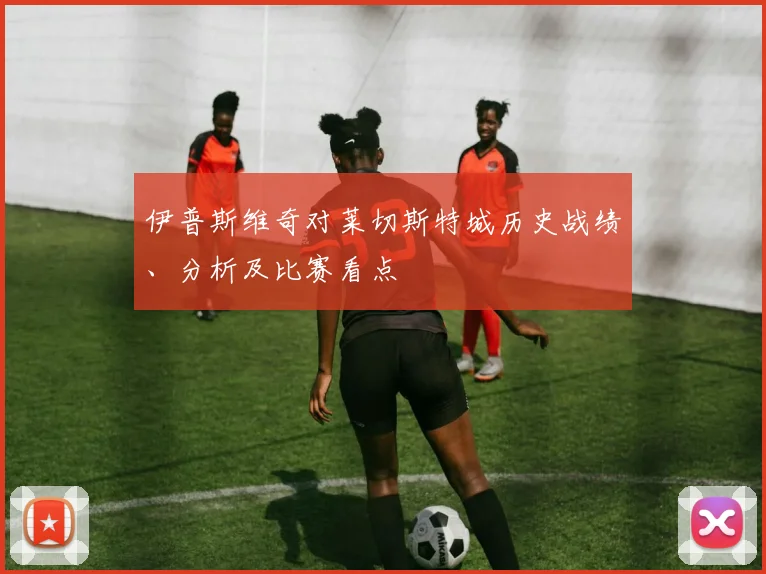 伊普斯维奇对莱切斯特城历史战绩、分析及比赛看点