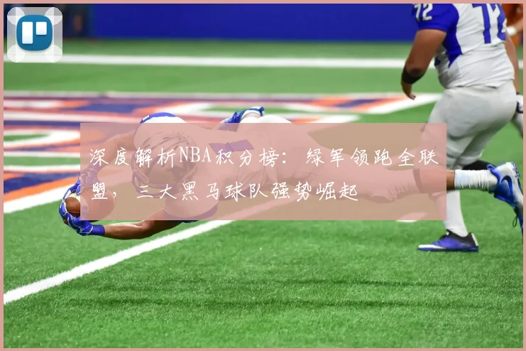 深度解析NBA积分榜:绿军领跑全联盟,三大黑马球队强势崛起