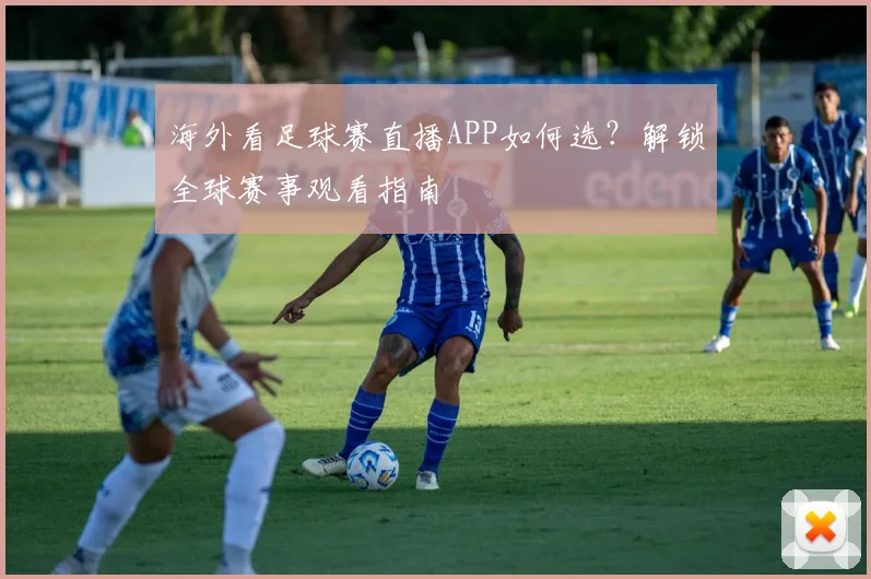 海外看足球赛直播APP如何选？解锁全球赛事观看指南