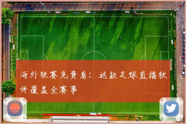 海外联赛免费看:这款足球直播软件覆盖全赛事
