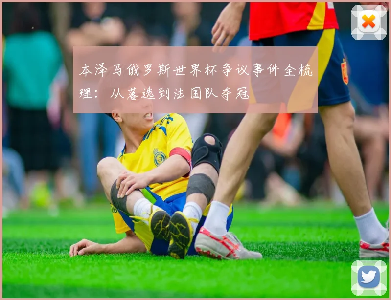 本泽马俄罗斯世界杯争议事件全梳理：从落选到法国队夺冠